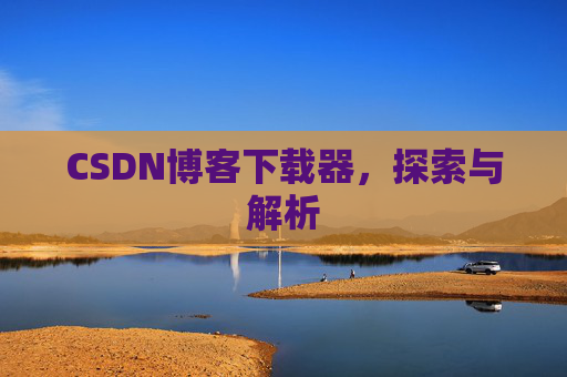 CSDN博客下载器，探索与解析